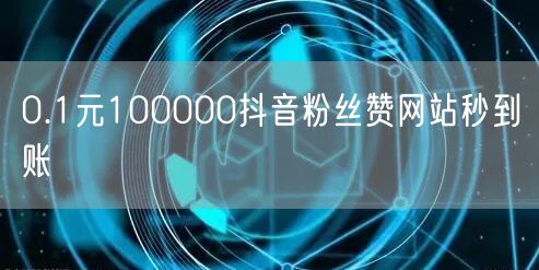 0.1元100000抖音粉丝赞网站秒到账