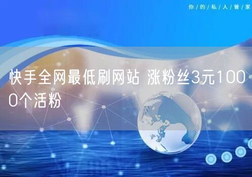 快手全网最低刷网站 涨粉丝3元1000个活粉