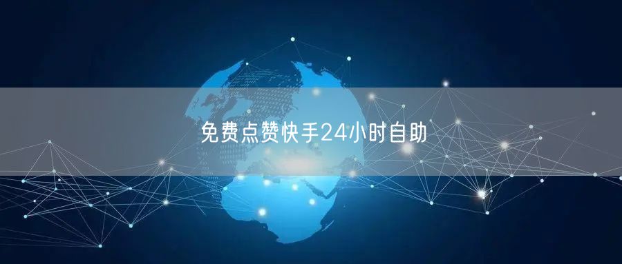 免费点赞快手24小时自助