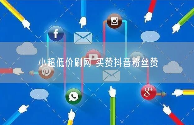 小超低价刷网 买赞抖音粉丝赞