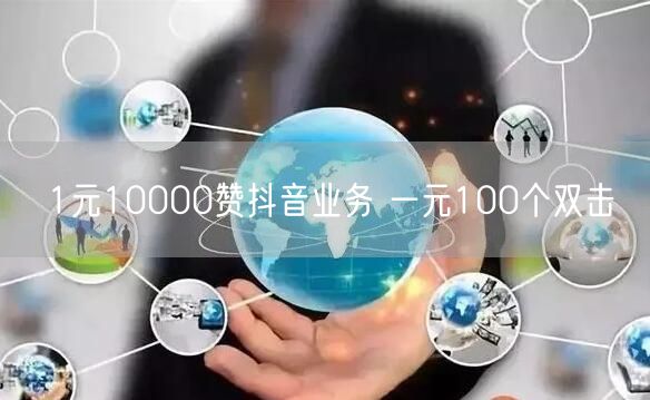1元10000赞抖音业务 一元100个双击
