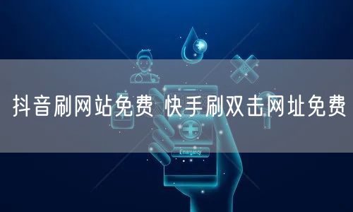 抖音刷网站免费 快手刷双击网址免费
