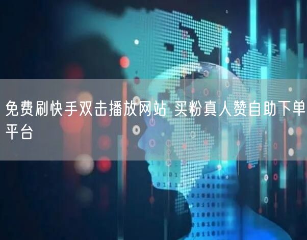 免费刷快手双击播放网站 买粉真人赞自助下单平台
