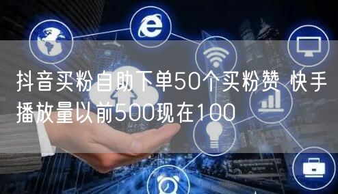 抖音买粉自助下单50个买粉赞 快手播放量以前500现在100